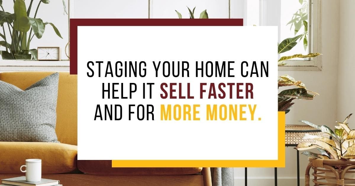 STAGING YOUR HOME CAN HELP IT SELL FASTER AND FOR MORE MONEY.